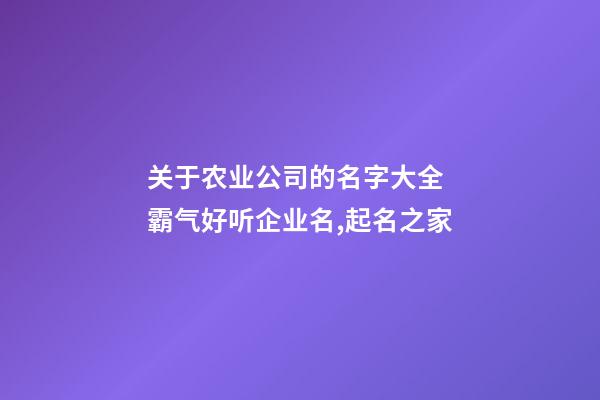 关于农业公司的名字大全 霸气好听企业名,起名之家-第1张-公司起名-玄机派